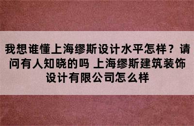 我想谁懂上海缪斯设计水平怎样？请问有人知晓的吗 上海缪斯建筑装饰设计有限公司怎么样